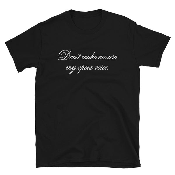 Don't make me use my opera voice - T-Shirt