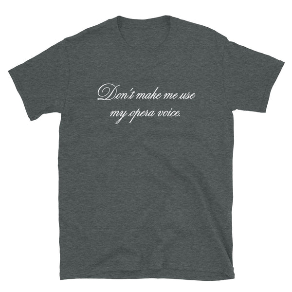Don't make me use my opera voice - T-Shirt