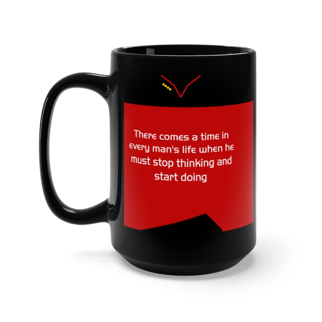 There comes a time in every man's life when he must stop thinking and start doing - Black 15oz Mug